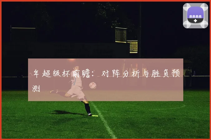 年超级杯前瞻:对阵分析与胜负预测