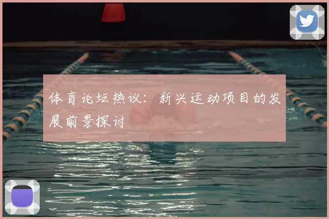 体育论坛热议:新兴运动项目的发展前景探讨
