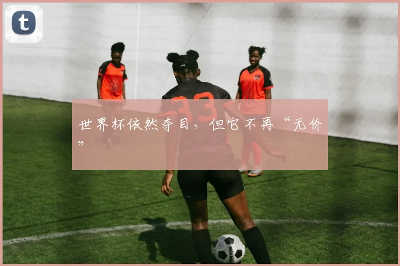 世界杯依然夺目，但它不再“无价”
