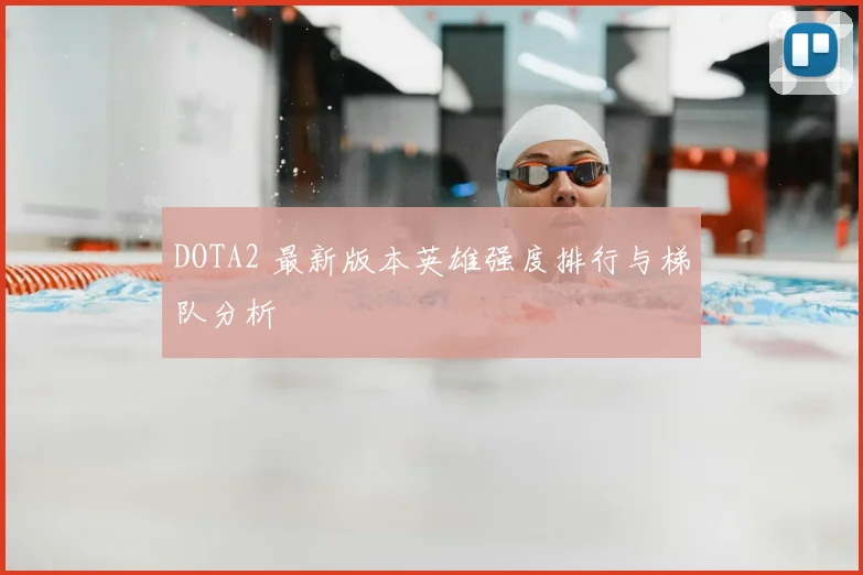 DOTA2 最新版本英雄强度排行与梯队分析
