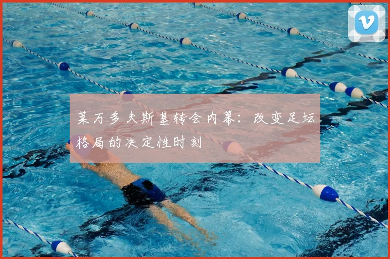 莱万多夫斯基转会内幕：改变足坛格局的决定性时刻