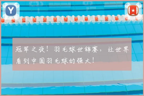 冠军之夜！羽毛球世锦赛，让世界看到中国羽毛球的强大！