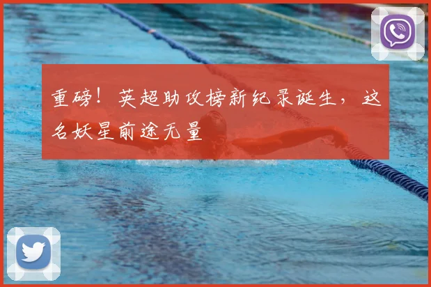 重磅！英超助攻榜新纪录诞生，这名妖星前途无量