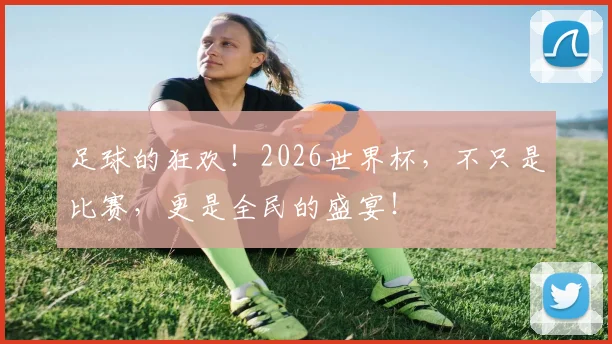足球的狂欢!2026世界杯,不只是比赛,更是全民的盛宴!