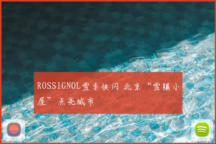 ROSSIGNOL雪季快闪 北京“雪镇小屋”点亮城市