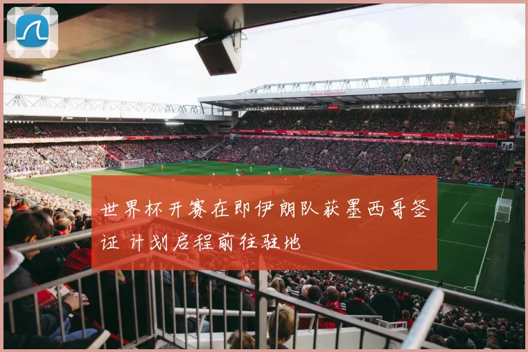 世界杯开赛在即伊朗队获墨西哥签证 计划启程前往驻地