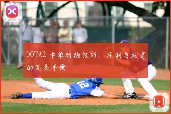 DOTA2 中单对线技巧:压制与发育的完美平衡