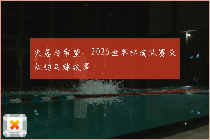 失落与希望，2026世界杯淘汰赛交织的足球故事