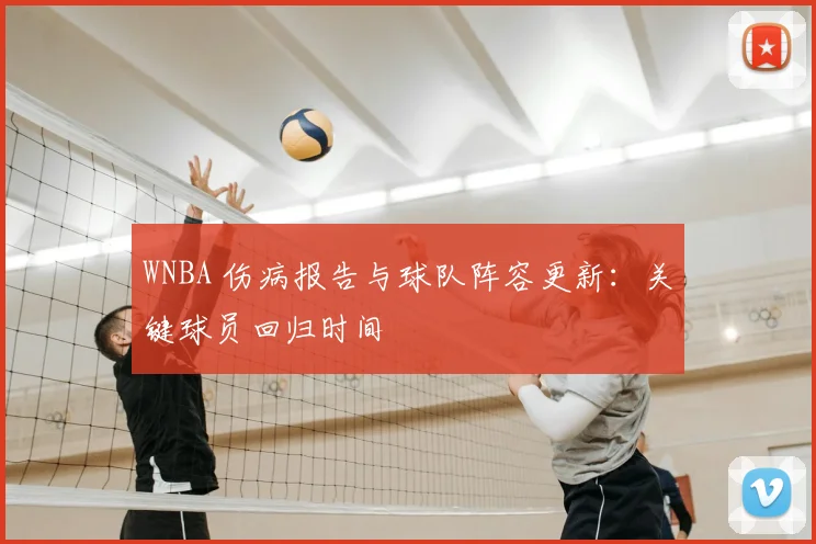 WNBA 伤病报告与球队阵容更新：关键球员回归时间