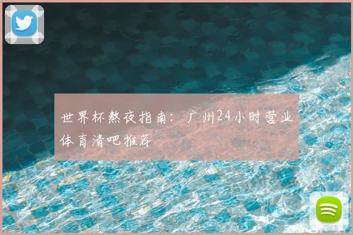 世界杯熬夜指南:广州24小时营业体育清吧推荐
