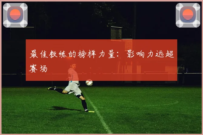 最佳教练的榜样力量:影响力远超赛场