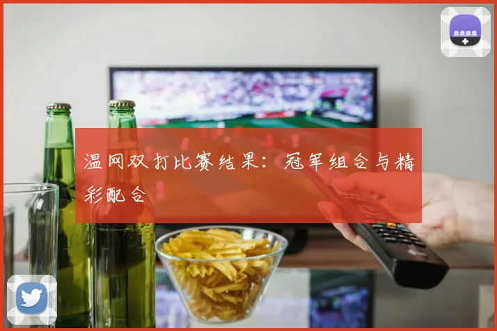 温网双打比赛结果:冠军组合与精彩配合