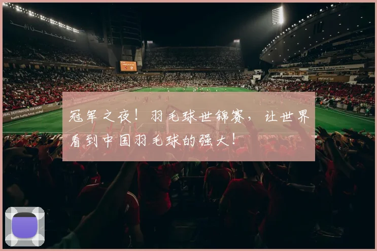 冠军之夜！羽毛球世锦赛，让世界看到中国羽毛球的强大！