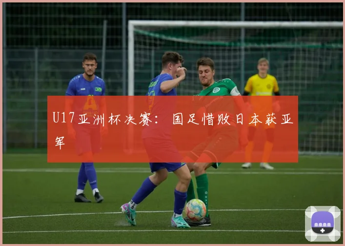 U17亚洲杯决赛：国足惜败日本获亚军