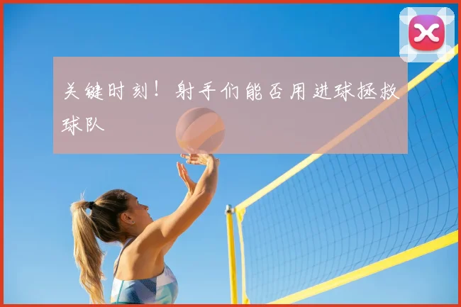 关键时刻！射手们能否用进球拯救球队