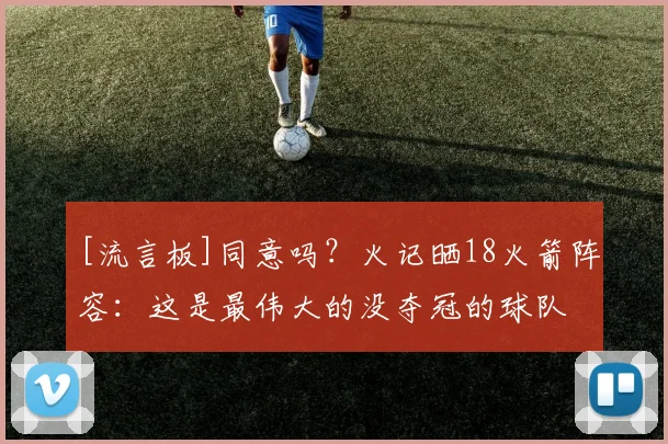 [流言板]同意吗？火记晒18火箭阵容：这是最伟大的没夺冠的球队