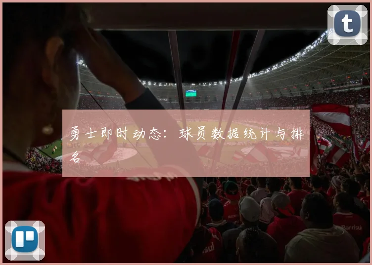 勇士即时动态:球员数据统计与排名