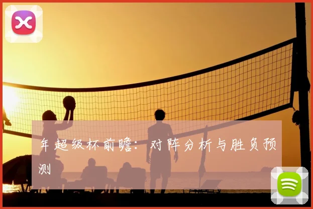 年超级杯前瞻:对阵分析与胜负预测