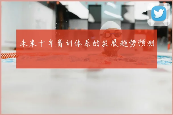 未来十年青训体系的发展趋势预测