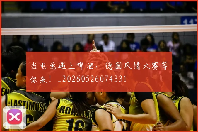 当电竞遇上啤酒,德国风情大赛等你来!_20260526074331