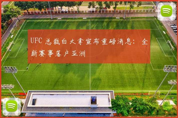 UFC 总裁白大拿宣布重磅消息:全新赛事落户亚洲