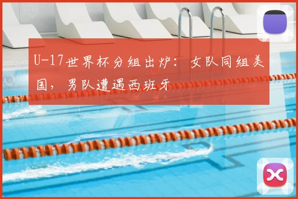 U-17世界杯分组出炉:女队同组美国,男队遭遇西班牙