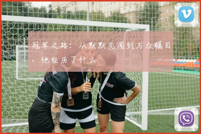 冠军之路:从默默无闻到万众瞩目,他经历了什么