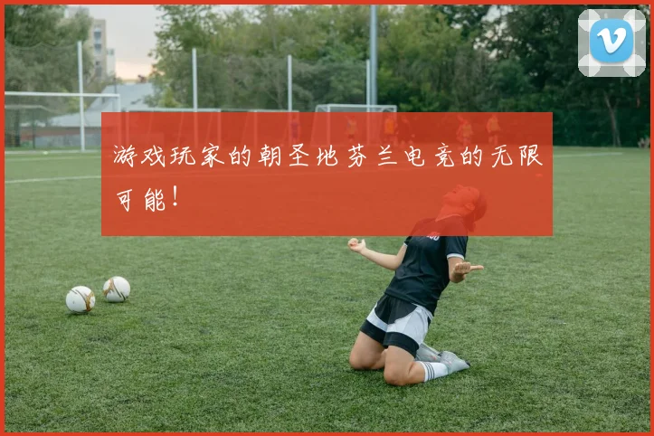 游戏玩家的朝圣地芬兰电竞的无限可能!
