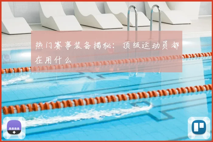 热门赛事装备揭秘:顶级运动员都在用什么