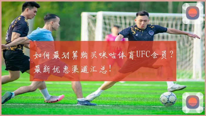 如何最划算购买咪咕体育UFC会员?最新优惠渠道汇总!