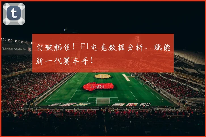 打破瓶颈!F1电竞数据分析,赋能新一代赛车手!