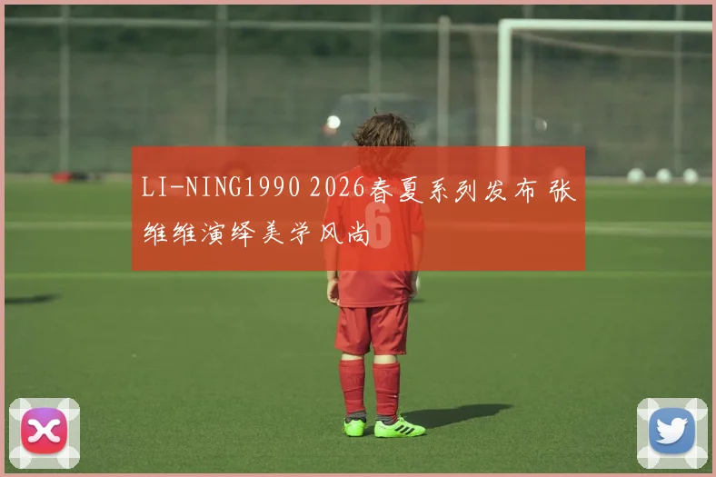 LI-NING1990 2026春夏系列发布 张维维演绎美学风尚