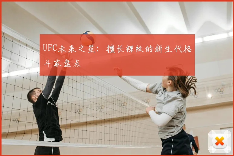 UFC未来之星:擅长裸绞的新生代格斗家盘点