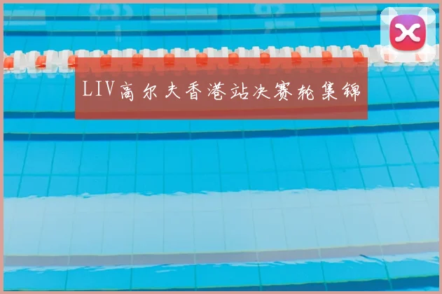 LIV高尔夫香港站决赛轮集锦