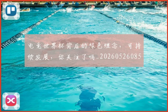 电竞世界杯背后的绿色理念,可持续发展,你关注了吗_20260526085550
