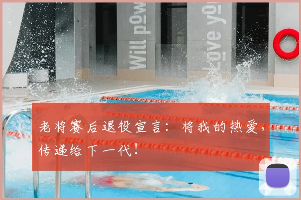 老将赛后退役宣言:将我的热爱,传递给下一代!