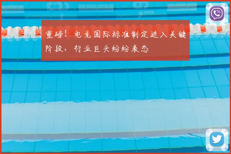 重磅!电竞国际标准制定进入关键阶段,行业巨头纷纷表态