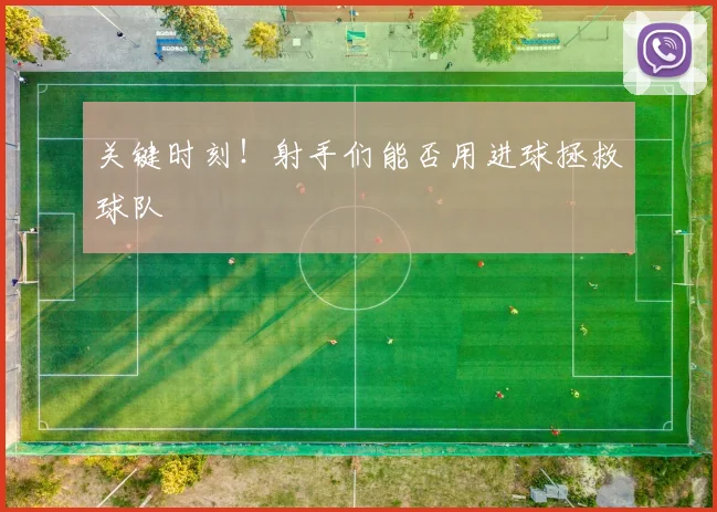 关键时刻！射手们能否用进球拯救球队