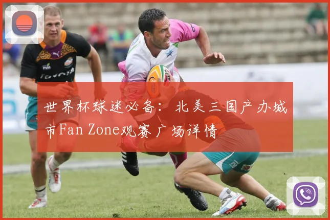 世界杯球迷必备:北美三国产办城市Fan Zone观赛广场详情