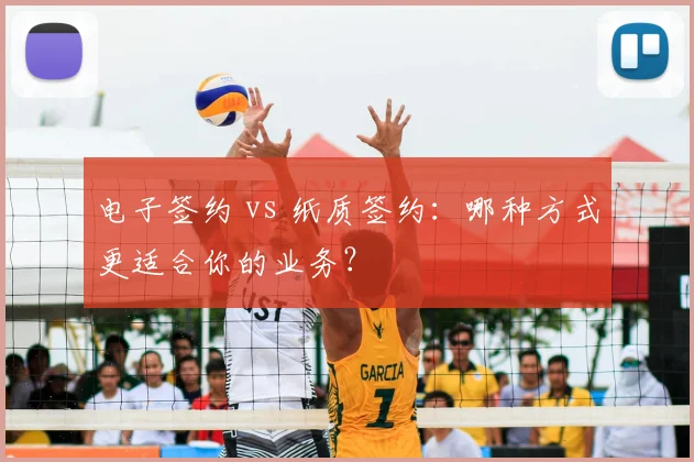 电子签约 vs 纸质签约：哪种方式更适合你的业务？