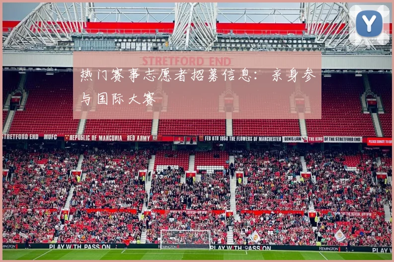 热门赛事志愿者招募信息：亲身参与国际大赛