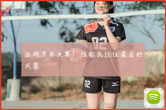 法网男单决赛!谁能抵挡住最后的风暴
