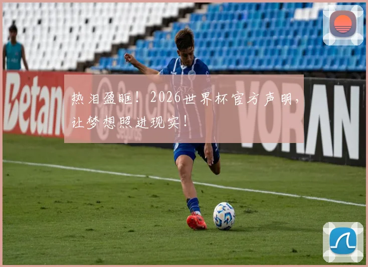 热泪盈眶！2026世界杯官方声明，让梦想照进现实！