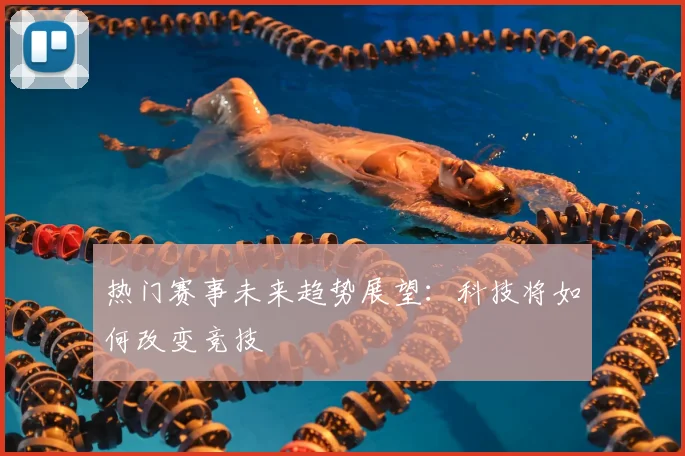 热门赛事未来趋势展望:科技将如何改变竞技