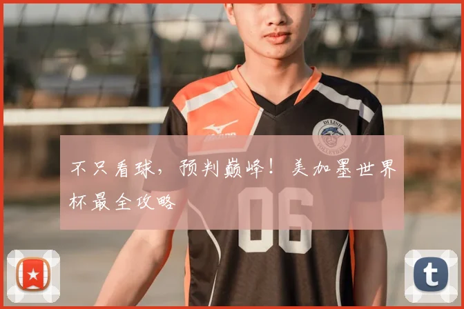 不只看球,预判巅峰!美加墨世界杯最全攻略