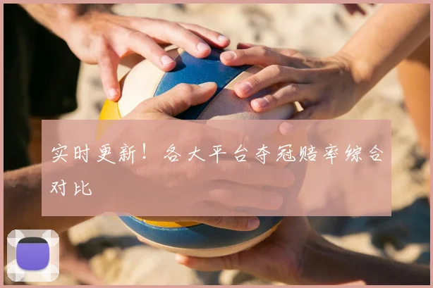 实时更新！各大平台夺冠赔率综合对比