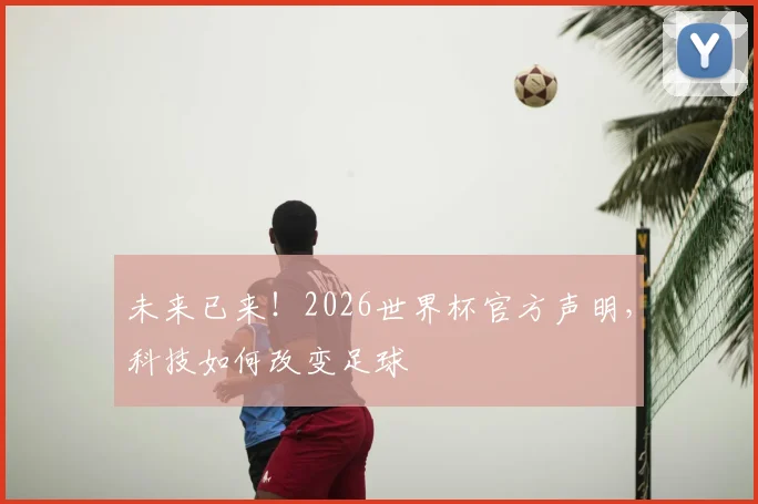 未来已来!2026世界杯官方声明,科技如何改变足球
