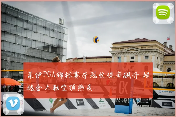 莱伊PGA锦标赛夺冠收视率飙升 超越舍夫勒登顶热度