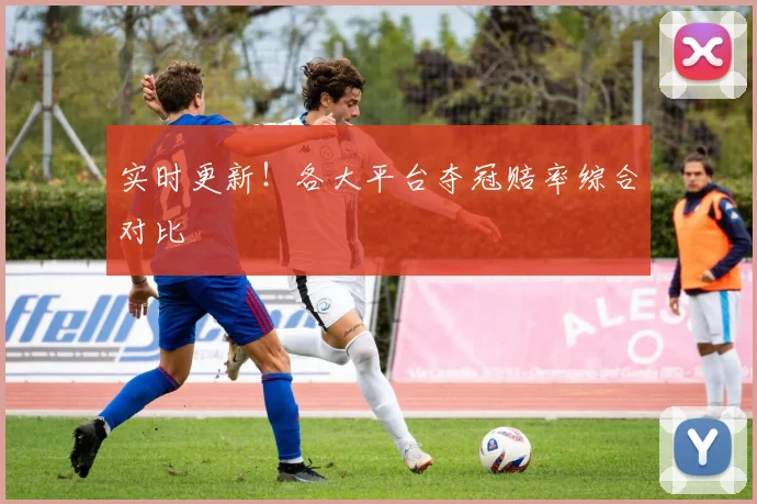 实时更新！各大平台夺冠赔率综合对比