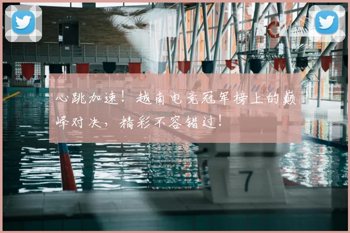心跳加速!越南电竞冠军榜上的巅峰对决,精彩不容错过!